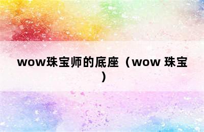 wow珠宝师的底座（wow 珠宝）